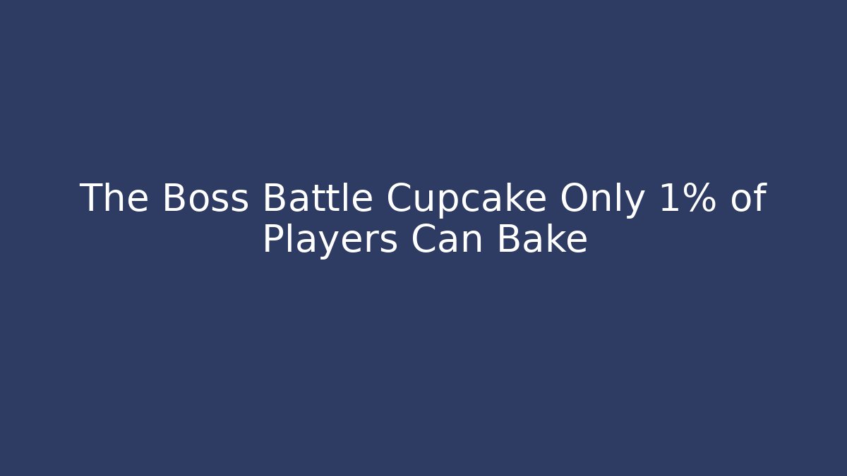 The Boss Battle Cupcake Only 1% of Players Can Bake