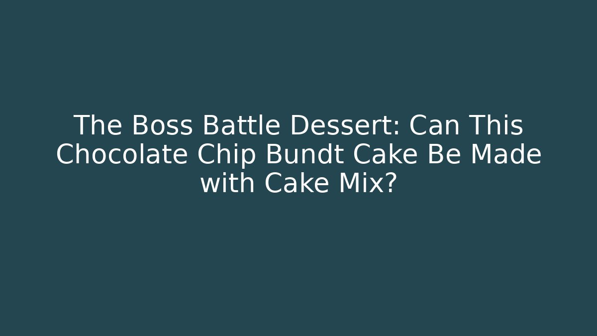 The Boss Battle Dessert: Can This Chocolate Chip Bundt Cake Be Made with Cake Mix?