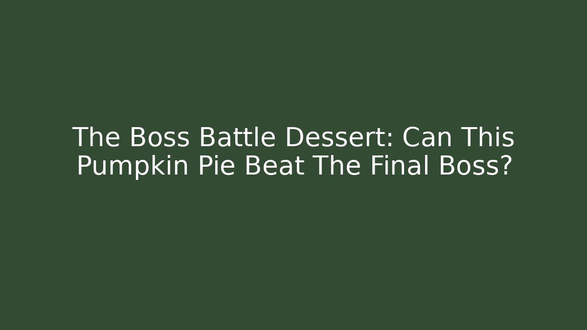 The Boss Battle Dessert: Can This Pumpkin Pie Beat The Final Boss?