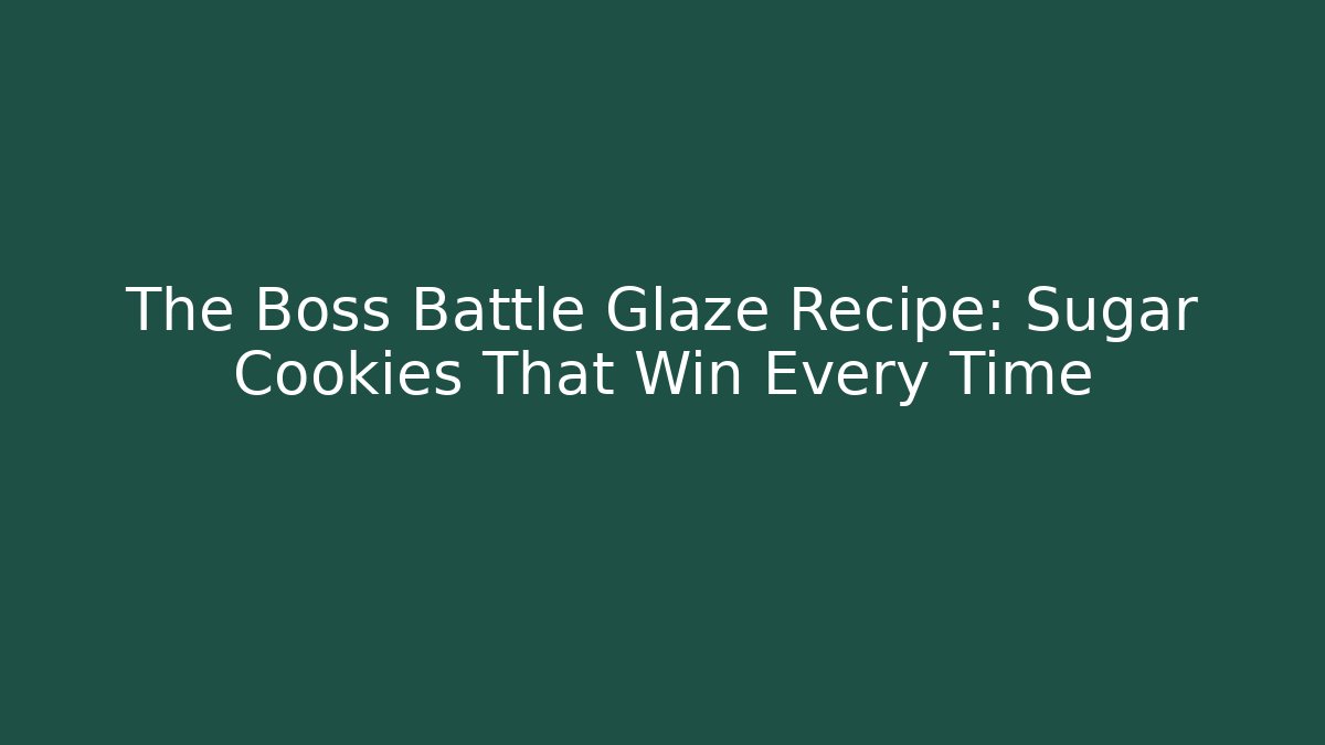 The Boss Battle Glaze Recipe: Sugar Cookies That Win Every Time