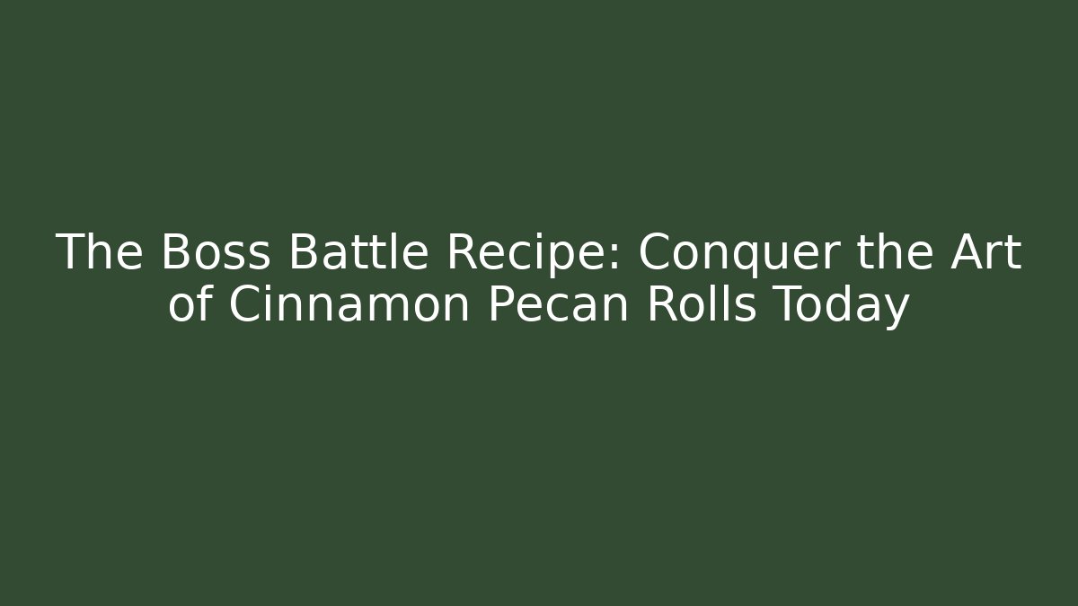 The Boss Battle Recipe: Conquer the Art of Cinnamon Pecan Rolls Today