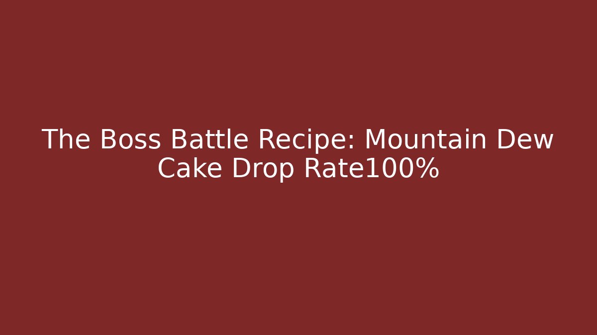 The Boss Battle Recipe: Mountain Dew Cake Drop Rate100%