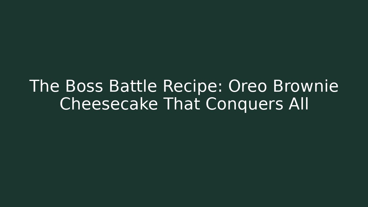 The Boss Battle Recipe: Oreo Brownie Cheesecake That Conquers All
