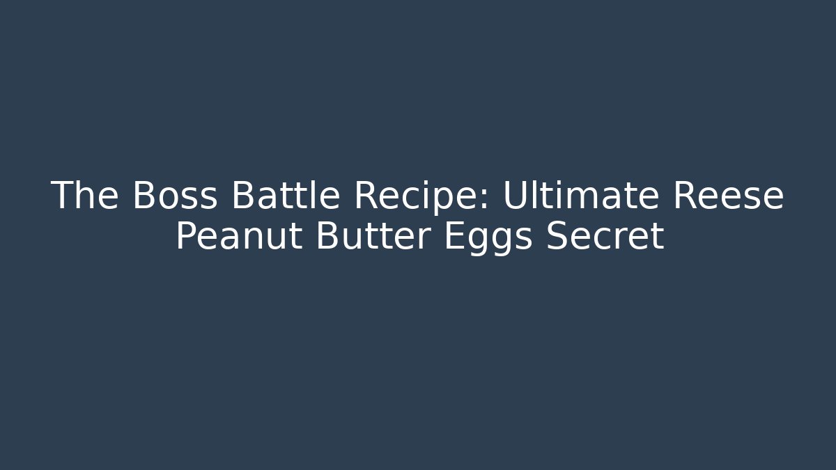 The Boss Battle Recipe: Ultimate Reese Peanut Butter Eggs Secret