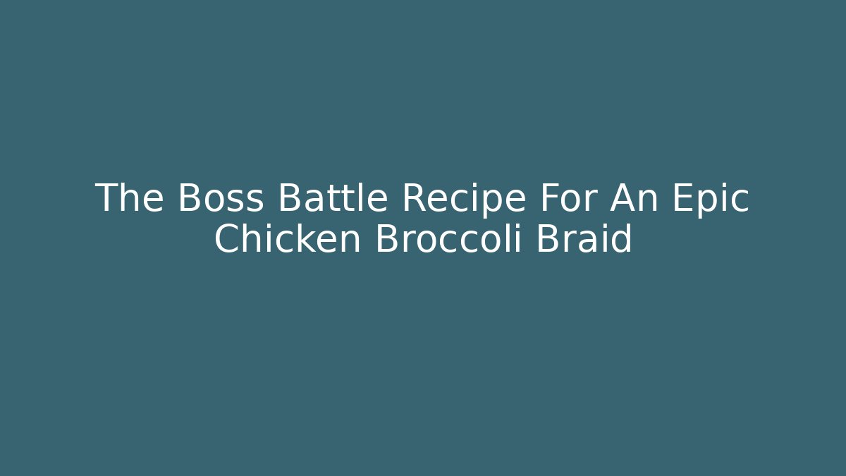 The Boss Battle Recipe For An Epic Chicken Broccoli Braid
