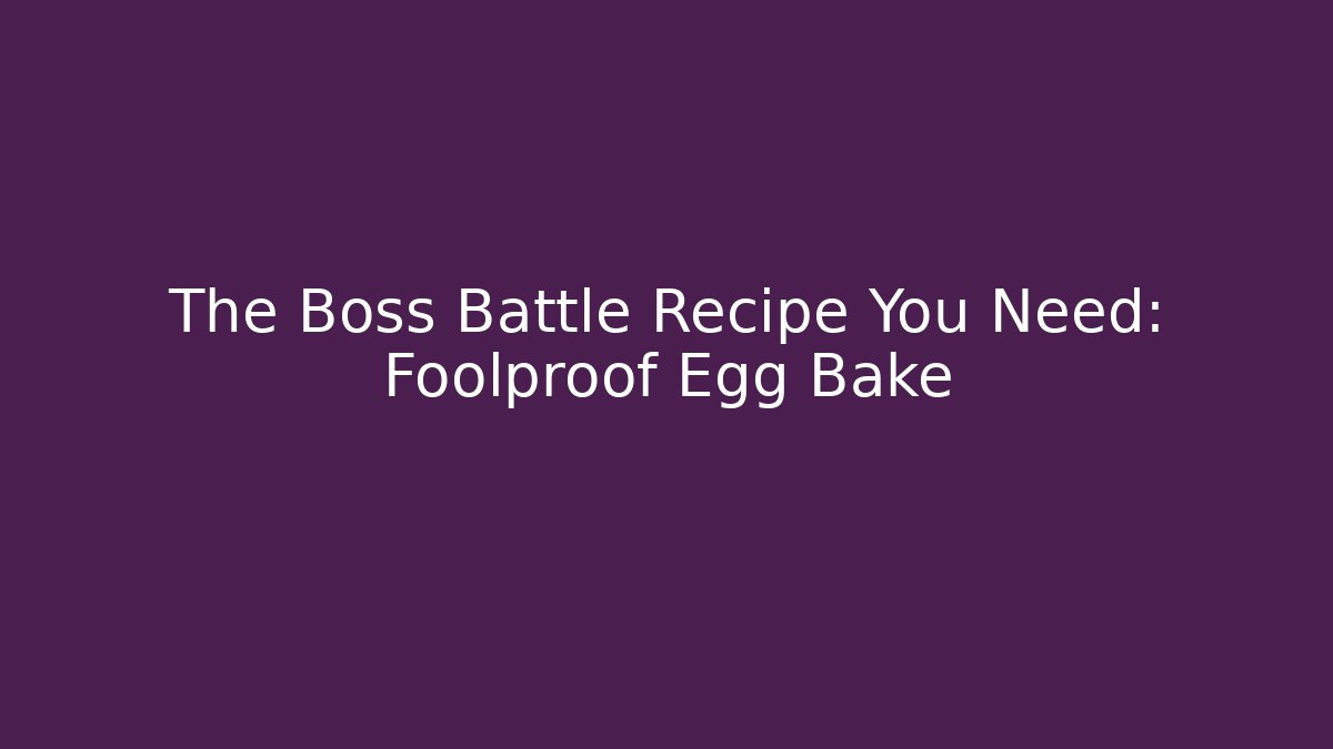 The Boss Battle Recipe You Need: Foolproof Egg Bake