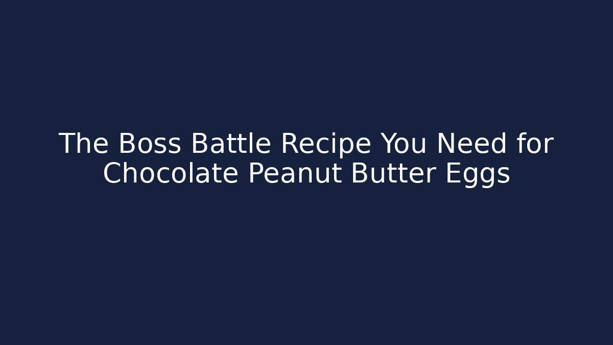 The Boss Battle Recipe You Need for Chocolate Peanut Butter Eggs