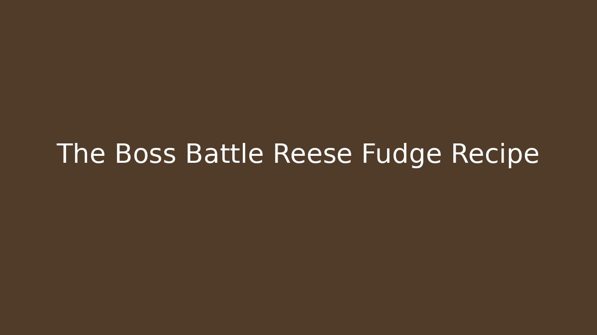 The Boss Battle Reese Fudge Recipe