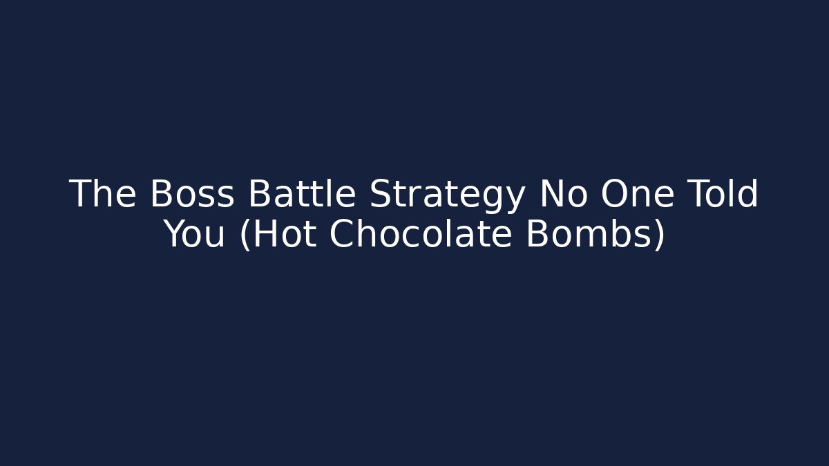 The Boss Battle Strategy No One Told You (Hot Chocolate Bombs)