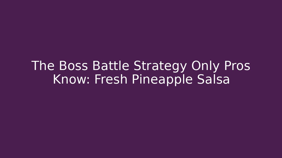 The Boss Battle Strategy Only Pros Know: Fresh Pineapple Salsa