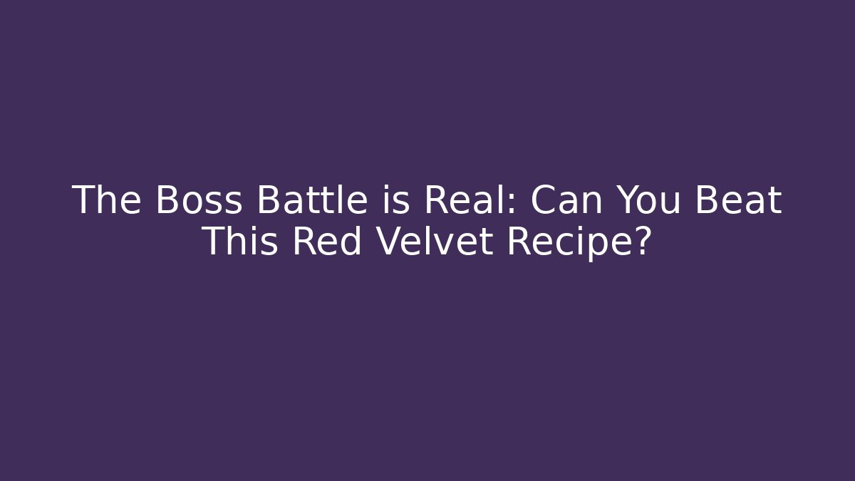 The Boss Battle is Real: Can You Beat This Red Velvet Recipe?