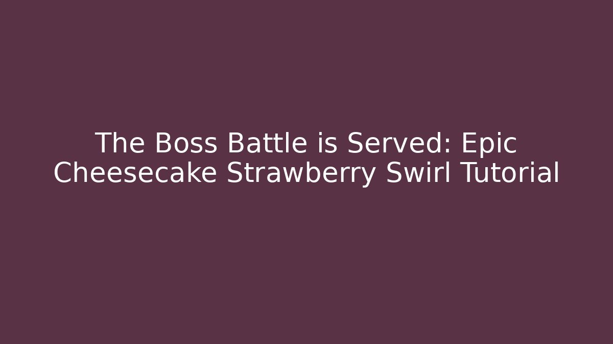 The Boss Battle is Served: Epic Cheesecake Strawberry Swirl Tutorial