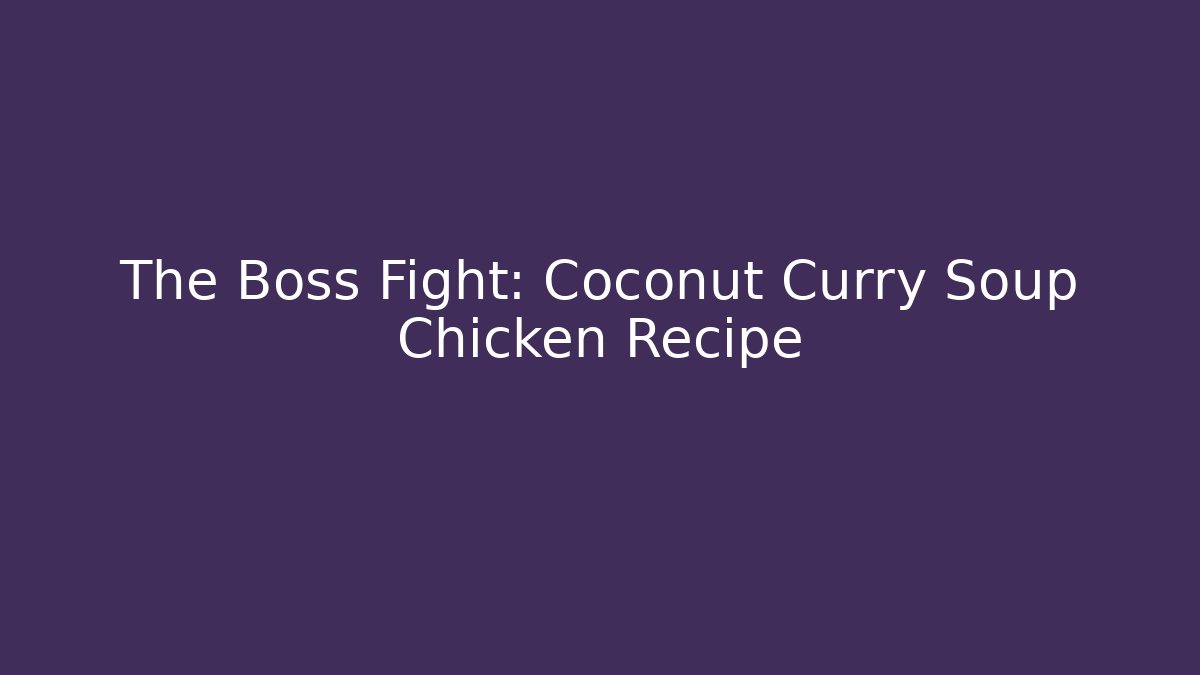 The Boss Fight: Coconut Curry Soup Chicken Recipe