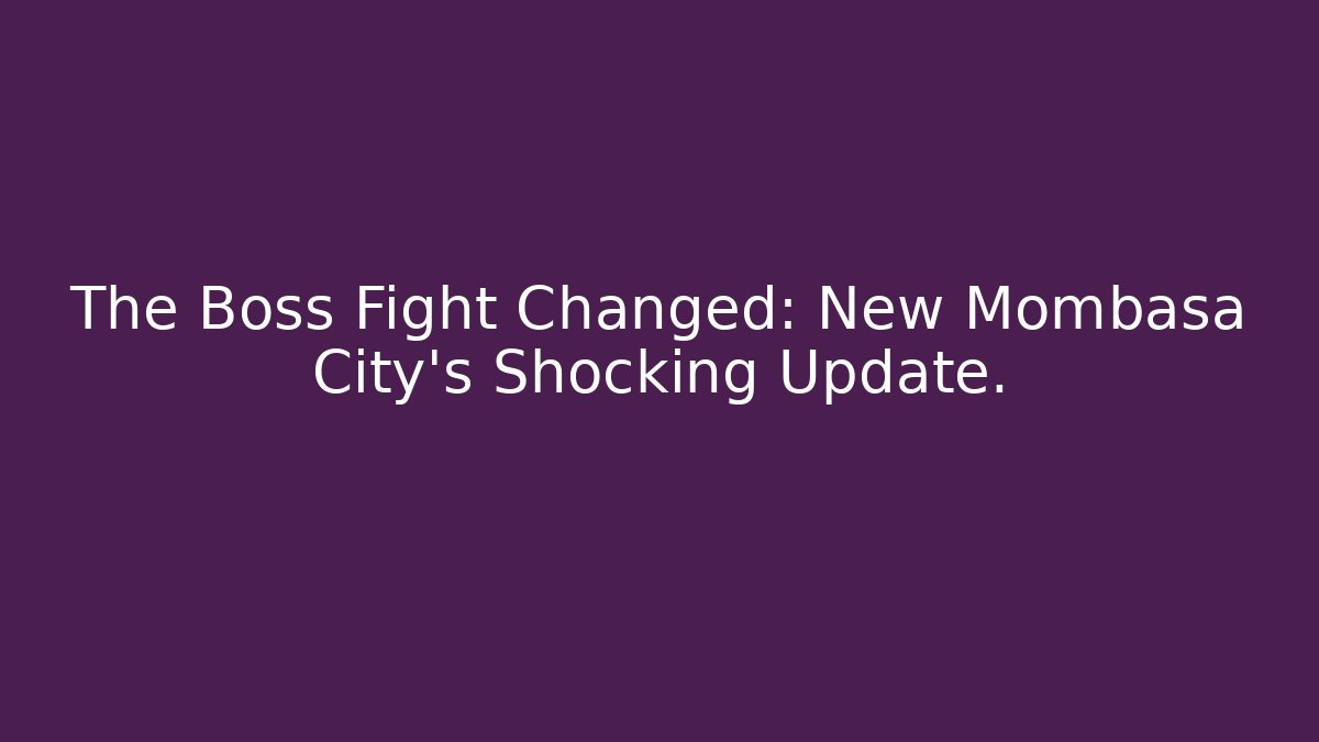 The Boss Fight Changed: New Mombasa City's Shocking Update.