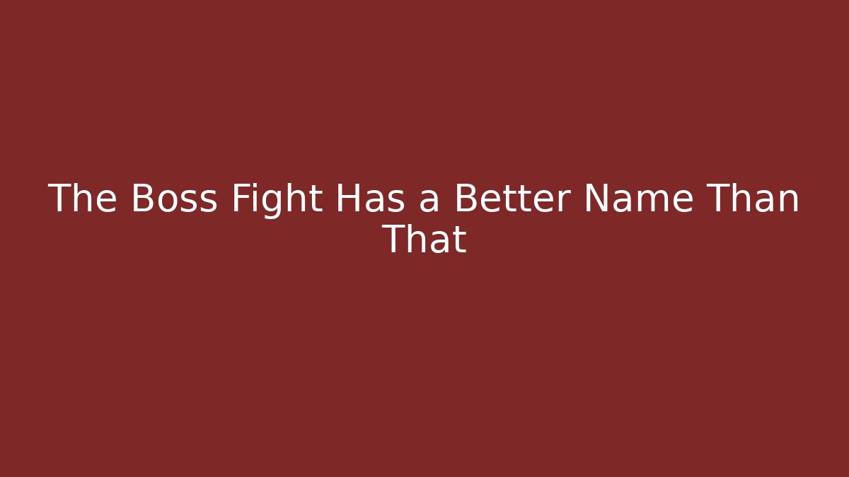 The Boss Fight Has a Better Name Than That