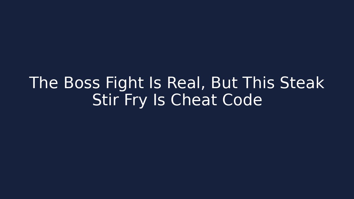 The Boss Fight Is Real, But This Steak Stir Fry Is Cheat Code
