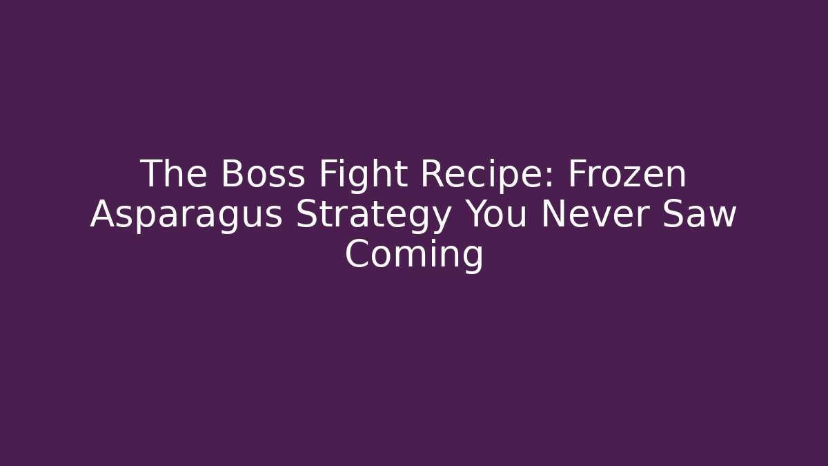 The Boss Fight Recipe: Frozen Asparagus Strategy You Never Saw Coming