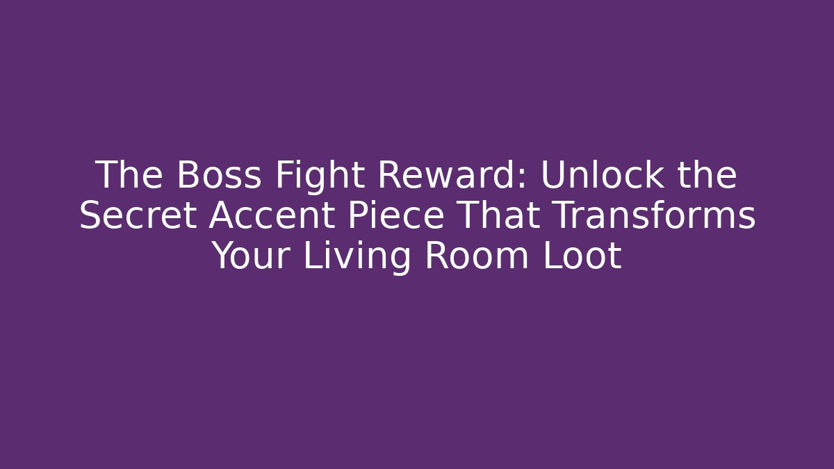 The Boss Fight Reward: Unlock the Secret Accent Piece That Transforms Your Living Room Loot