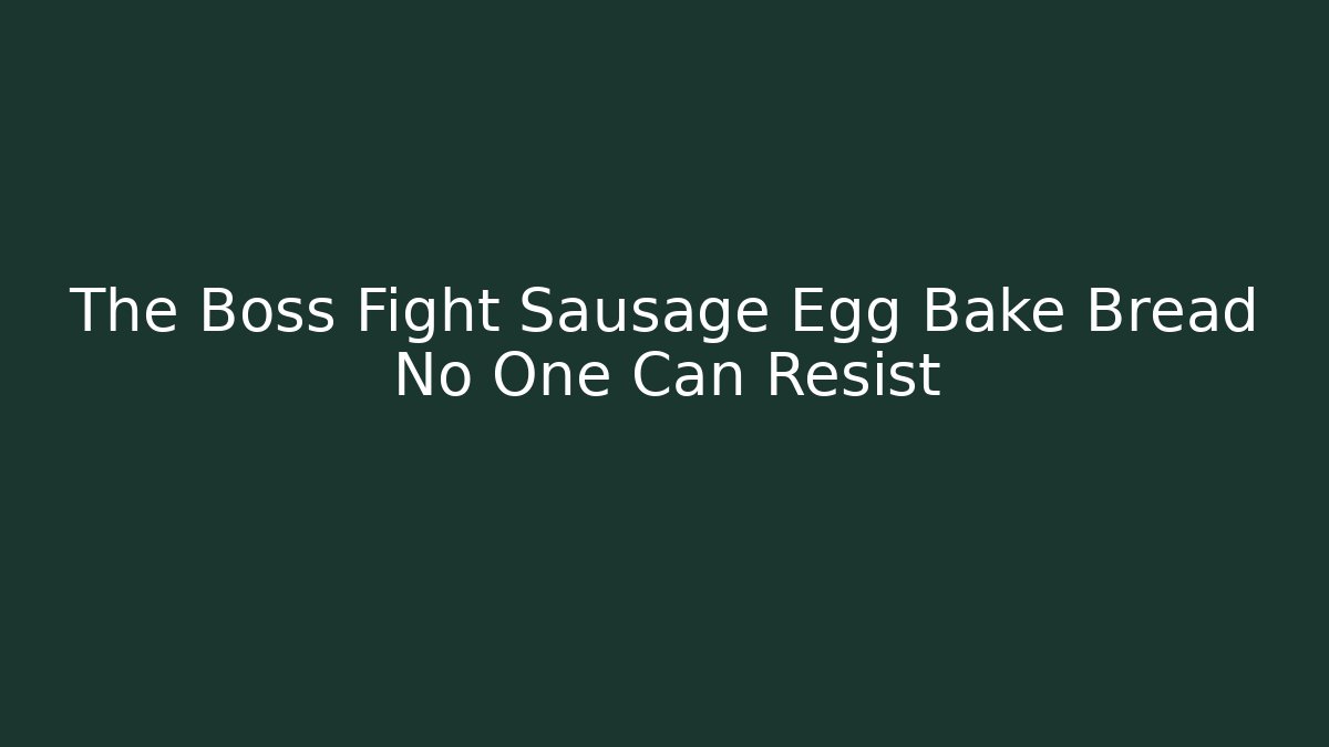 The Boss Fight Sausage Egg Bake Bread No One Can Resist