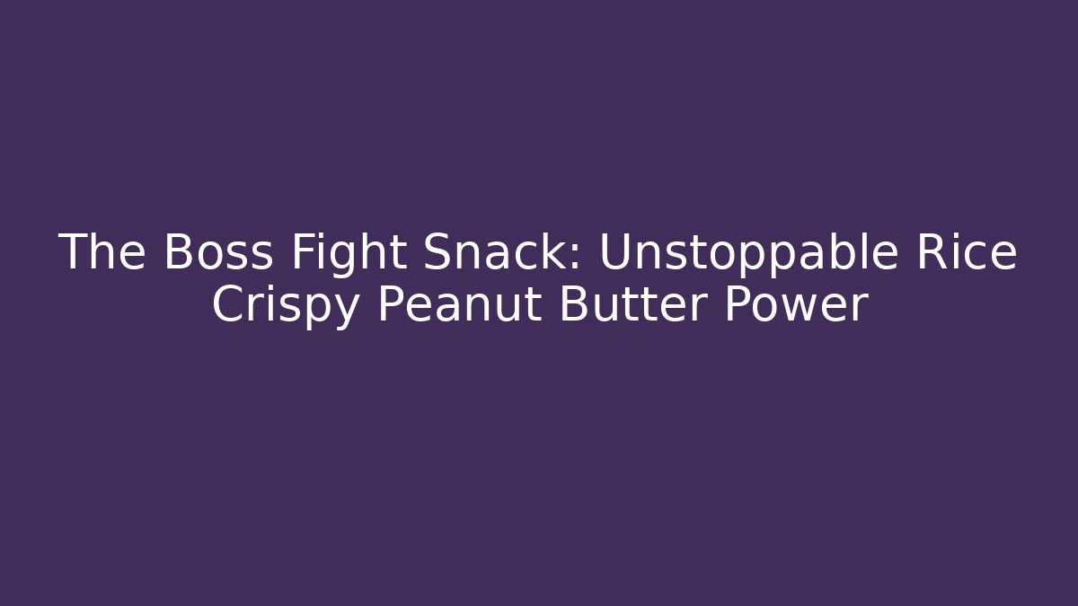 The Boss Fight Snack: Unstoppable Rice Crispy Peanut Butter Power