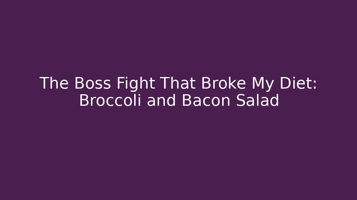The Boss Fight That Broke My Diet: Broccoli and Bacon Salad