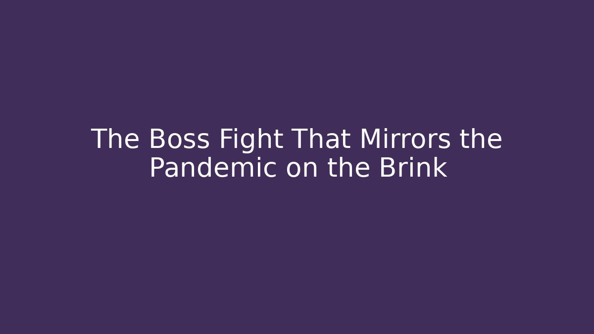 The Boss Fight That Mirrors the Pandemic on the Brink
