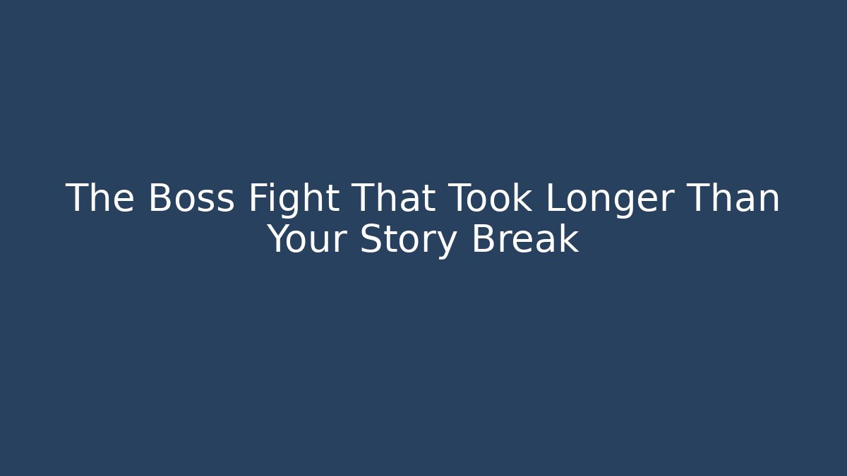 The Boss Fight That Took Longer Than Your Story Break