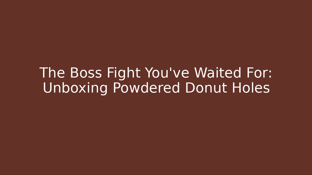 The Boss Fight You've Waited For: Unboxing Powdered Donut Holes