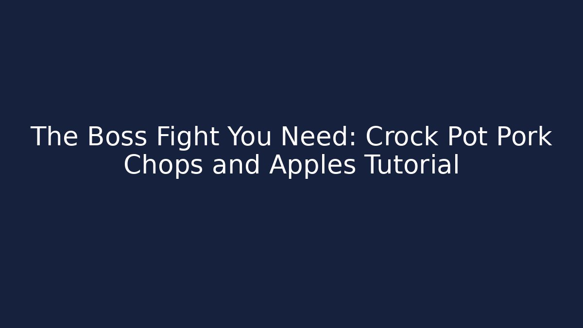The Boss Fight You Need: Crock Pot Pork Chops and Apples Tutorial - Critter Realm