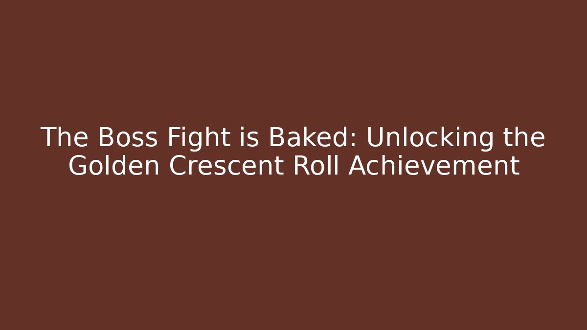 The Boss Fight is Baked: Unlocking the Golden Crescent Roll Achievement