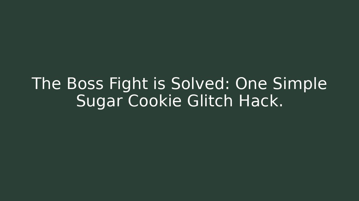 The Boss Fight is Solved: One Simple Sugar Cookie Glitch Hack.