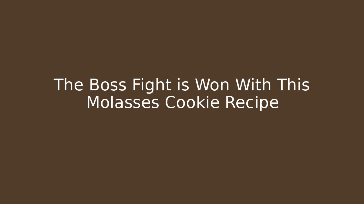 The Boss Fight is Won With This Molasses Cookie Recipe