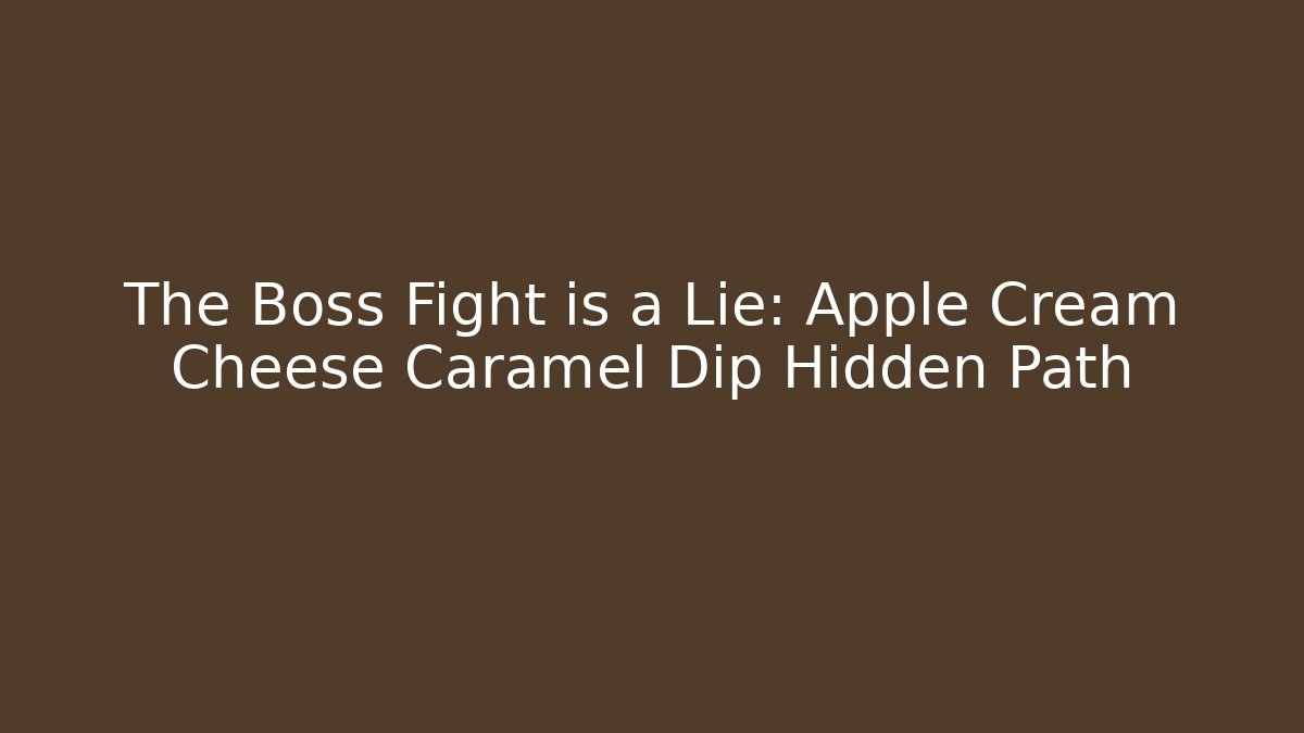 The Boss Fight is a Lie: Apple Cream Cheese Caramel Dip Hidden Path