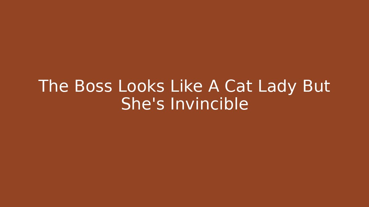 The Boss Looks Like A Cat Lady But She's Invincible