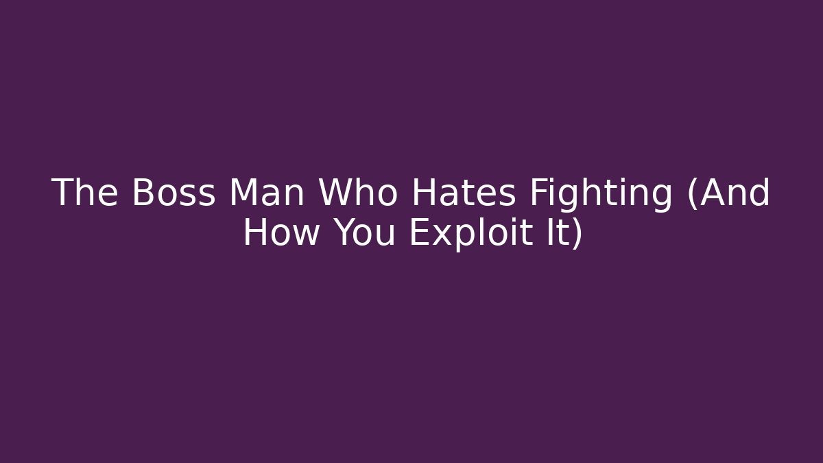 The Boss Man Who Hates Fighting (And How You Exploit It)