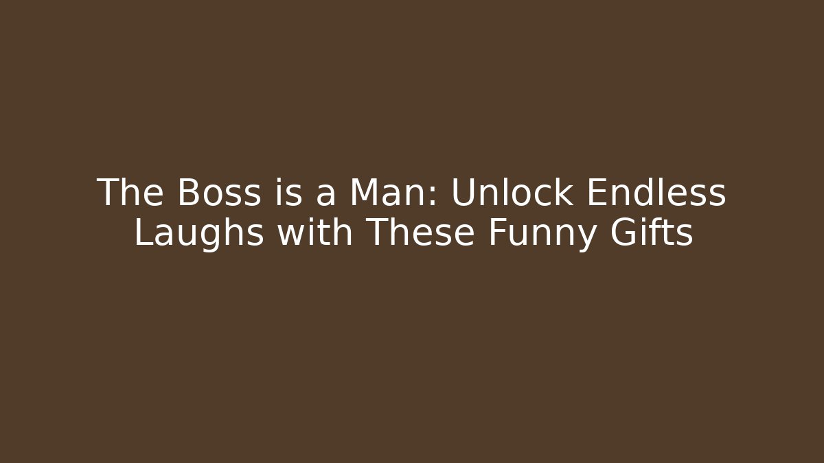 The Boss is a Man: Unlock Endless Laughs with These Funny Gifts