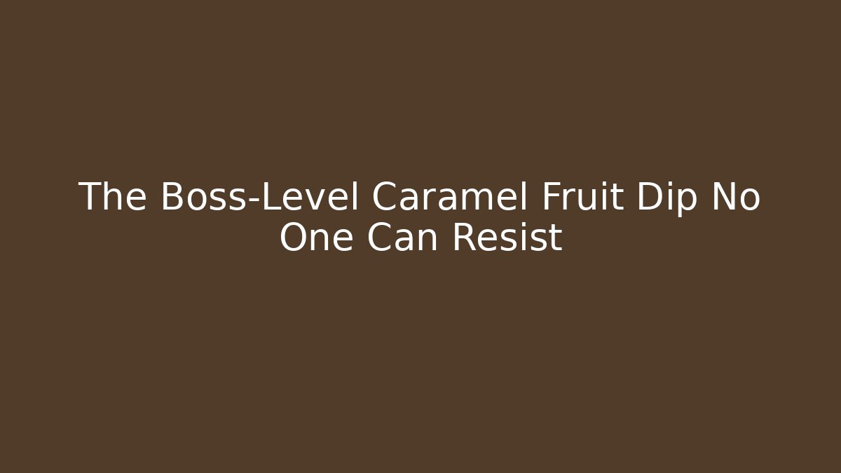 The Boss-Level Caramel Fruit Dip No One Can Resist