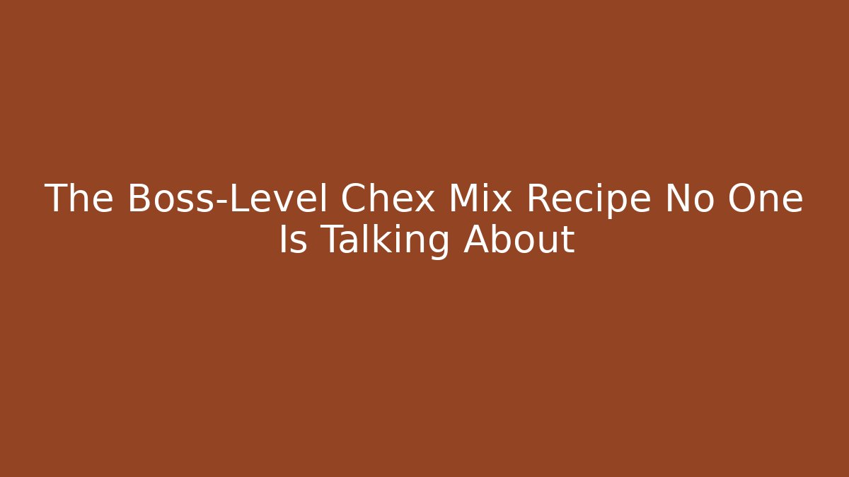 The Boss-Level Chex Mix Recipe No One Is Talking About