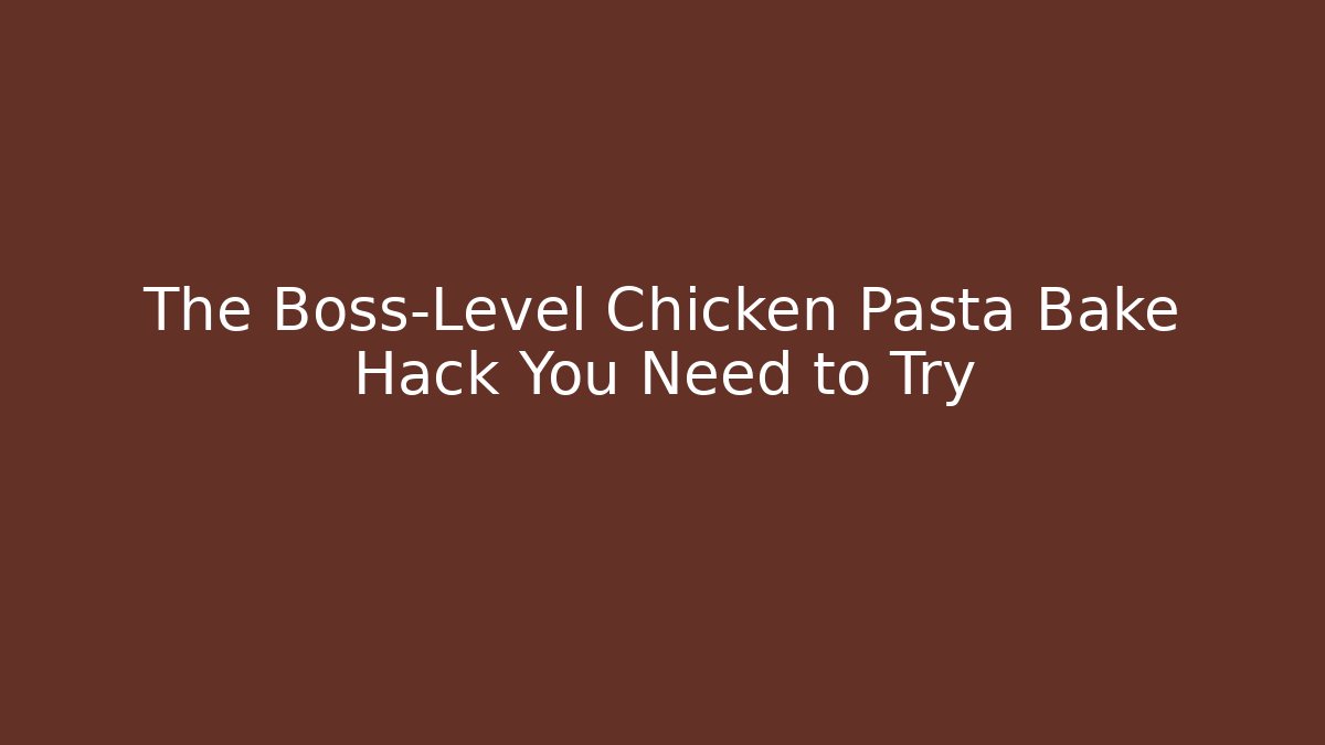 The Boss-Level Chicken Pasta Bake Hack You Need to Try