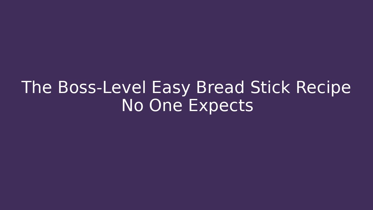 The Boss-Level Easy Bread Stick Recipe No One Expects