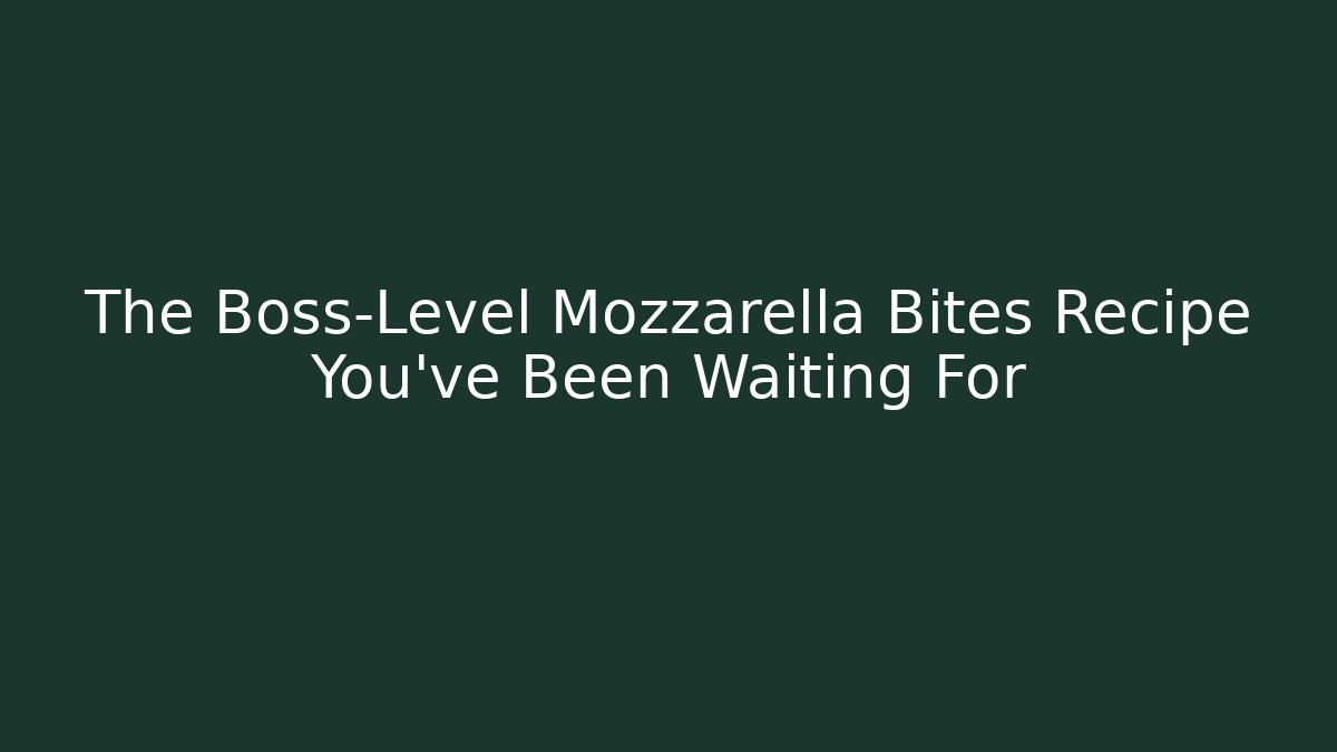 The Boss-Level Mozzarella Bites Recipe You’ve Been Waiting For