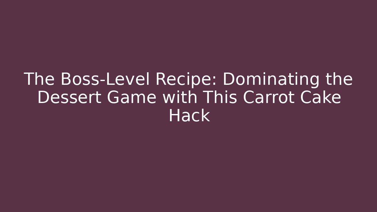 The Boss-Level Recipe: Dominating the Dessert Game with This Carrot Cake Hack
