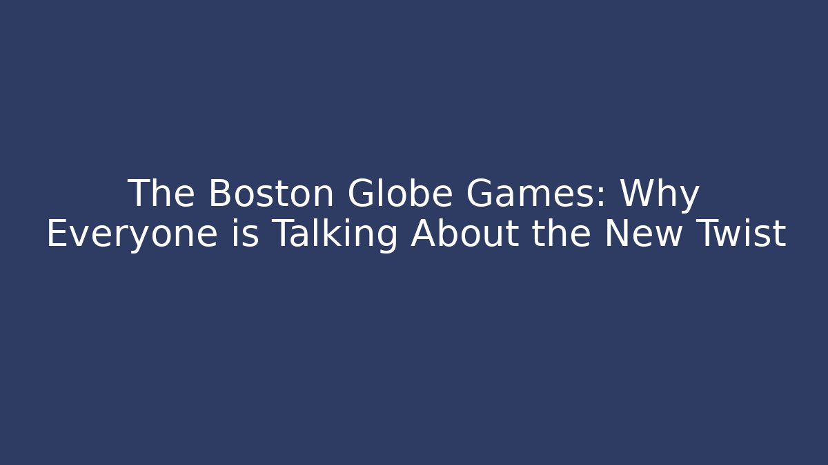 The Boston Globe Games: Why Everyone is Talking About the New Twist