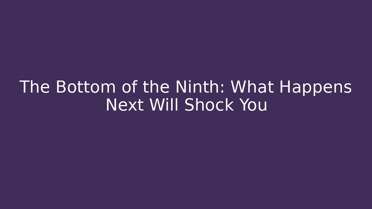 The Bottom of the Ninth: What Happens Next Will Shock You