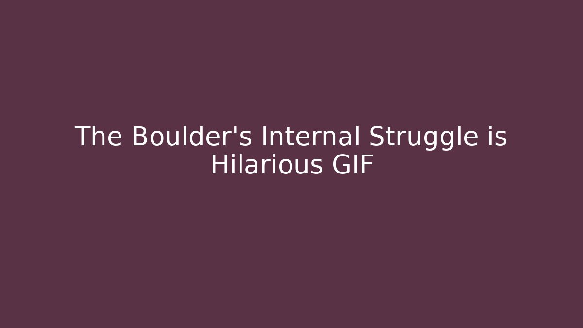 The Boulder's Internal Struggle is Hilarious GIF
