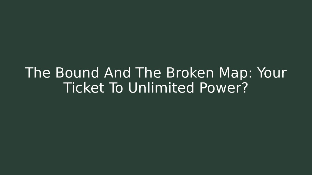 The Bound And The Broken Map: Your Ticket To Unlimited Power? - Critter Realm