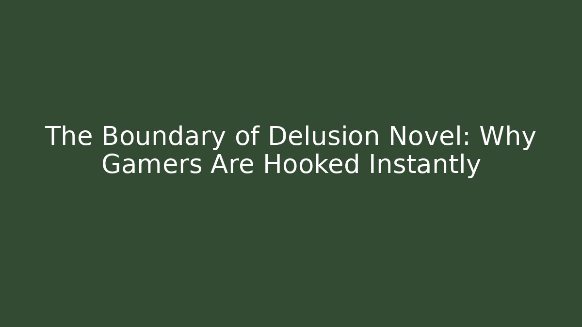 The Boundary of Delusion Novel: Why Gamers Are Hooked Instantly
