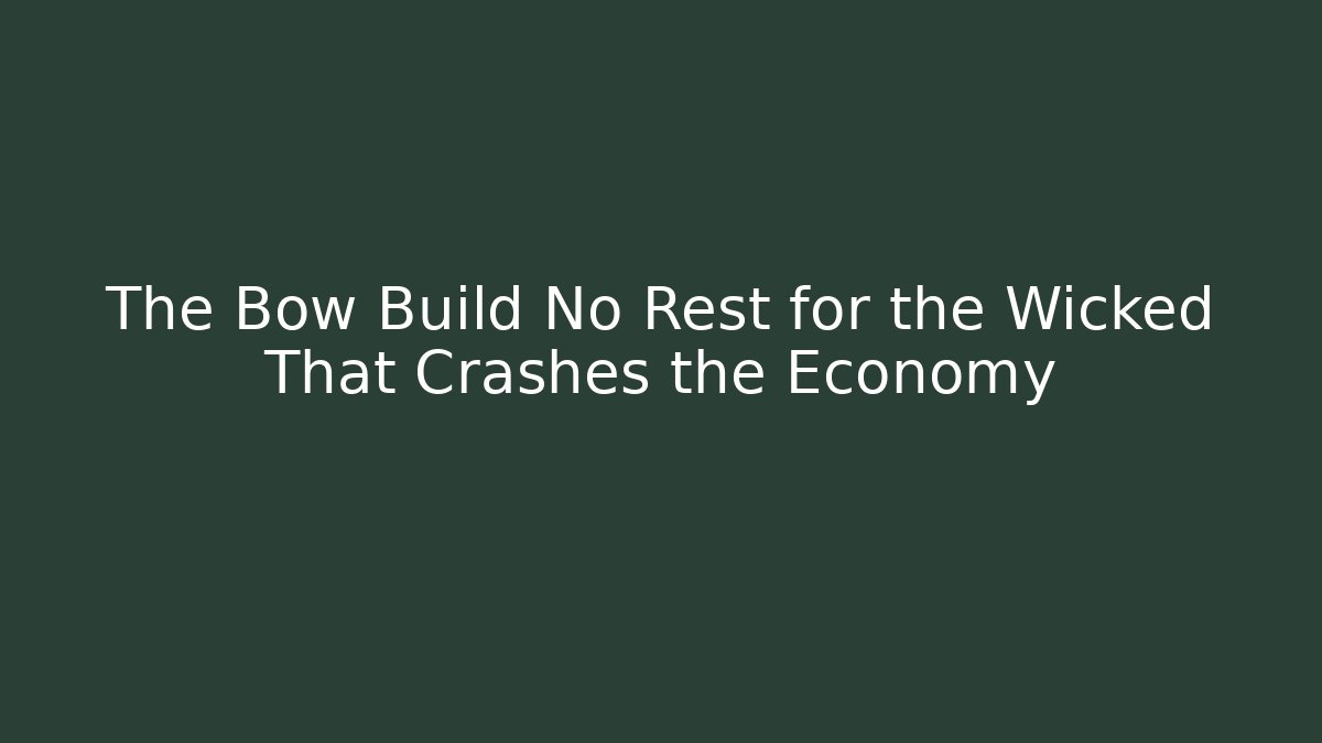 The Bow Build No Rest for the Wicked That Crashes the Economy