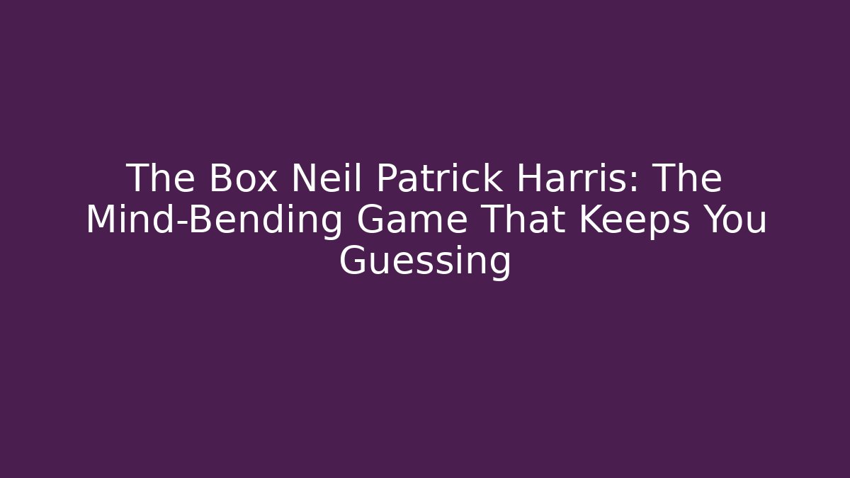 The Box Neil Patrick Harris: The Mind-Bending Game That Keeps You Guessing