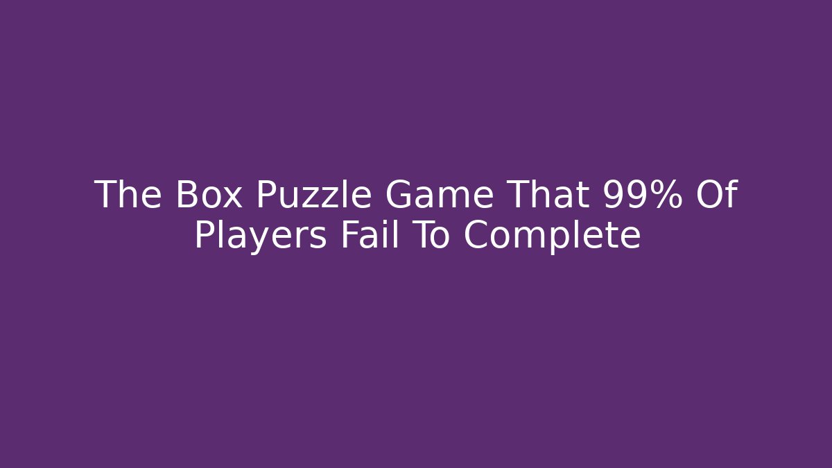 The Box Puzzle Game That 99% Of Players Fail To Complete
